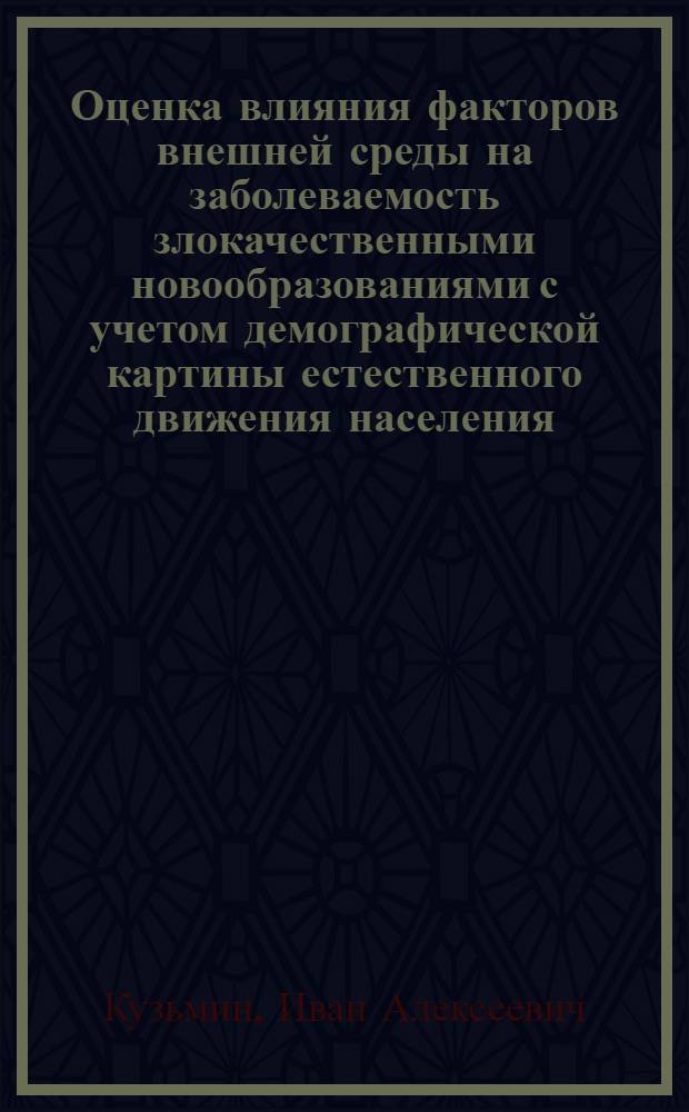 Оценка влияния факторов внешней среды на заболеваемость злокачественными новообразованиями с учетом демографической картины естественного движения населения : автореферат диссертации на соискание ученой степени д.м.н. : специальность 14.00.14