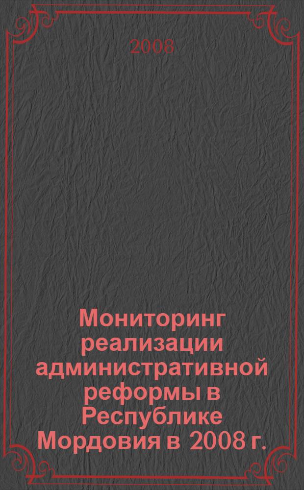 Мониторинг реализации административной реформы в Республике Мордовия в 2008 г. : аналитический доклад Научного центра социально-экономического мониторинга Республики Мордовия