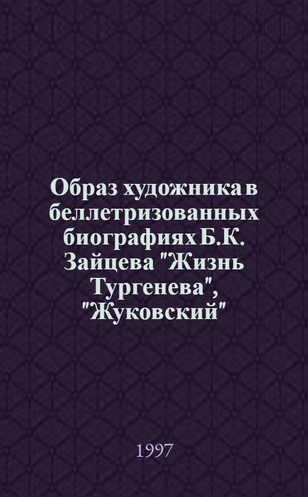 Образ художника в беллетризованных биографиях Б.К. Зайцева "Жизнь Тургенева", "Жуковский", "Чехов" : автореферат диссертации на соискание ученой степени к.филол.н. : специальность 10.01.01