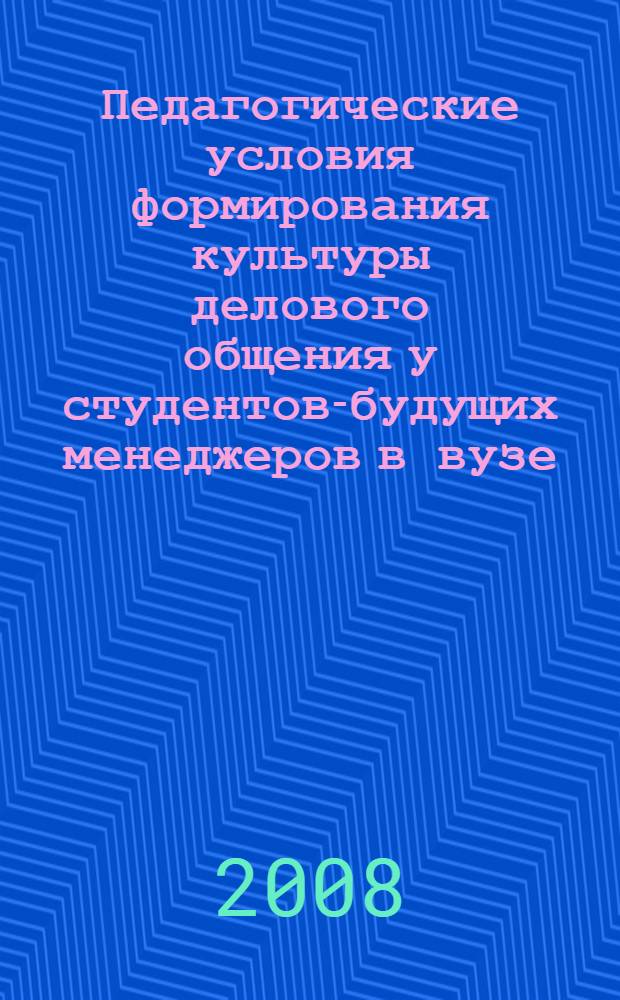 Педагогические условия формирования культуры делового общения у студентов-будущих менеджеров в вузе : автореф. дис. на соиск. учен. степ. канд. пед. наук : специальность 13.00.01 <Общ. педагогика, история педагогики и образования>