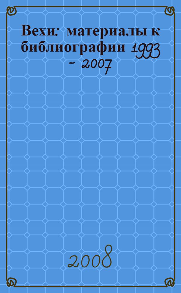 Вехи : материалы к библиографии 1993 - 2007 : к 100-летию сборника "Вехи"