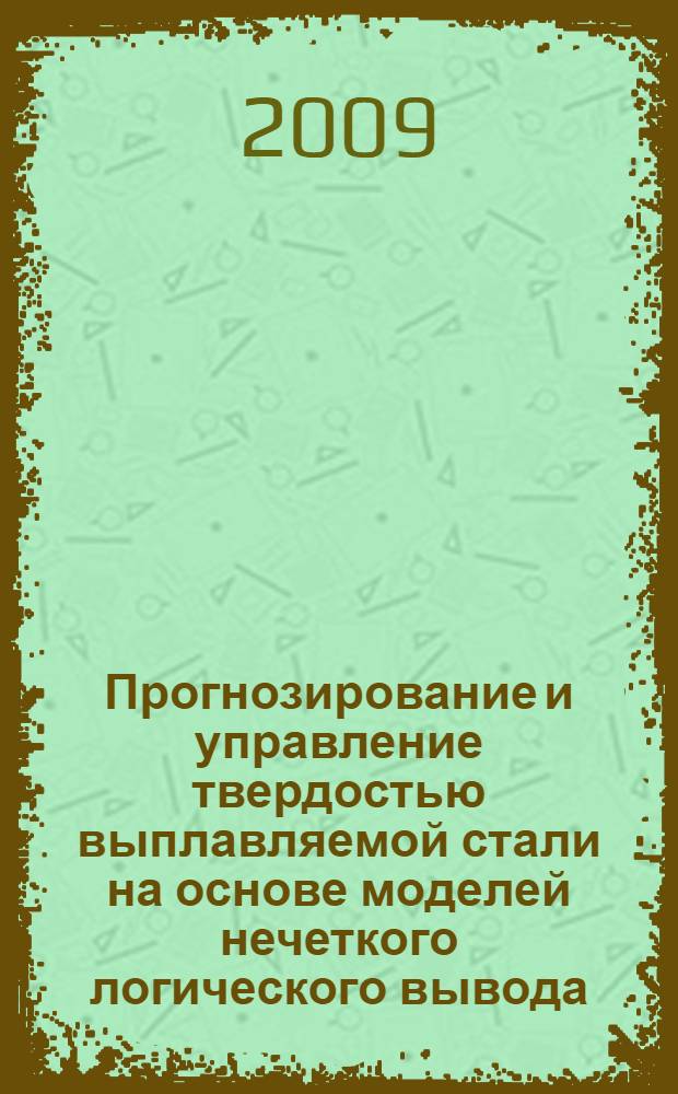 Прогнозирование и управление твердостью выплавляемой стали на основе моделей нечеткого логического вывода : автореф. дис. на соиск. учен. степ. канд. техн. наук : специальность 05.13.18 <Мат. моделирование, числ. методы и комплексы программ> : специальность 05.13.06 <Автоматизация и упр. технол. процессами и пр-вами>