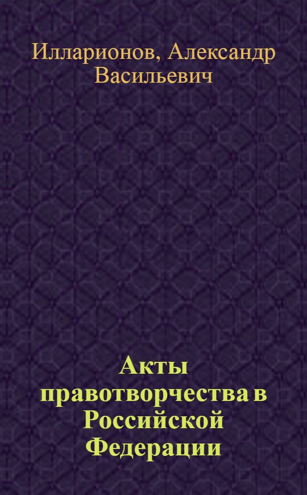 Акты правотворчества в Российской Федерации : автореф. дис. на соиск. учен. степ. канд. юрид. наук : специальность 12.00.01 <Теория и история права и государства ; история правовых учений>