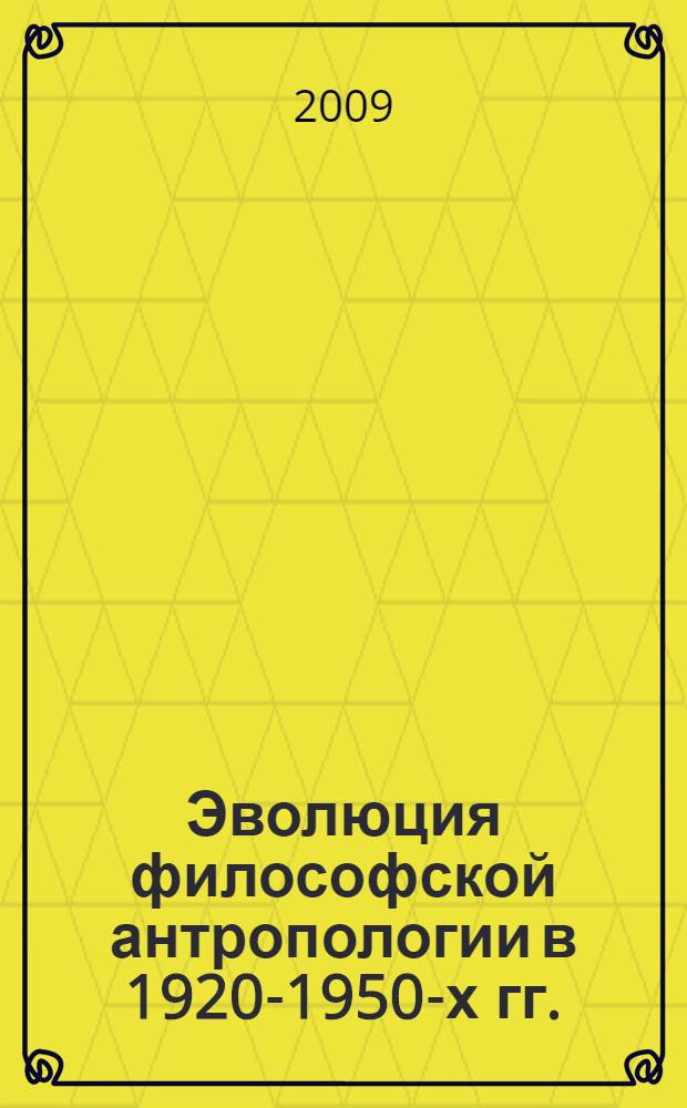 Эволюция философской антропологии в 1920-1950-х гг.: радикализация образа человека : автореф. дис. на соиск. учен. степ. д-ра филос. наук : специальность 09.00.03 <История философии>