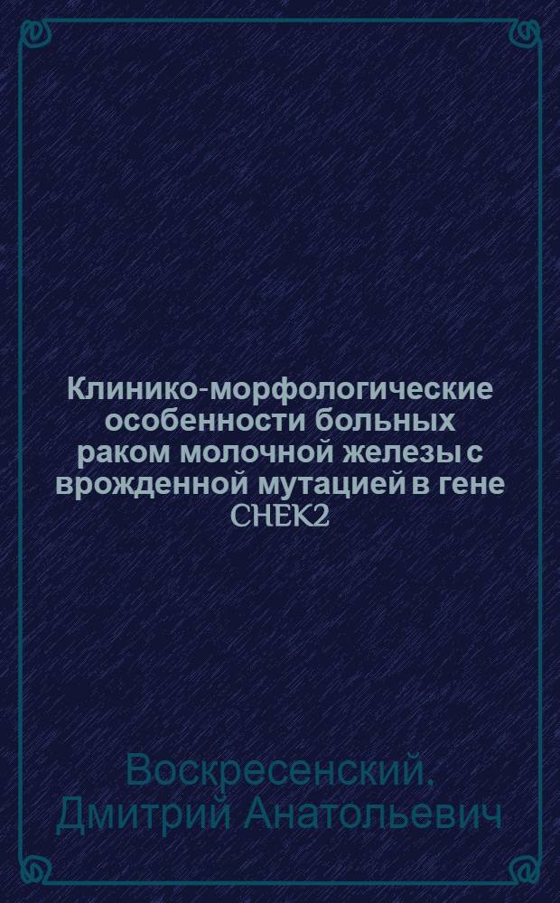 Клинико-морфологические особенности больных раком молочной железы с врожденной мутацией в гене CHEK2 : автореф. дис. на соиск. учен. степ. канд. мед. наук : специальность 14.00.14 <Онкология> : специальность 03.00.04 <Биохимия>