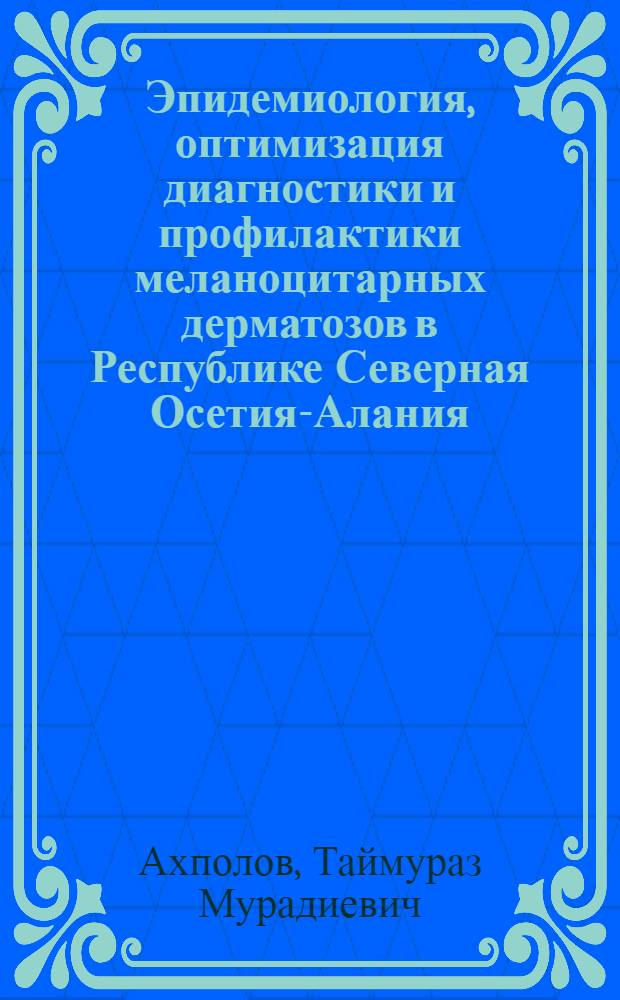 Эпидемиология, оптимизация диагностики и профилактики меланоцитарных дерматозов в Республике Северная Осетия-Алания : автореф. дис. на соиск. учен. степ. канд. мед. наук : специальность 14.00.11 <Кож. и венер. болезни>