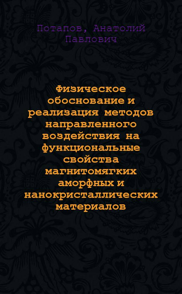 Физическое обоснование и реализация методов направленного воздействия на функциональные свойства магнитомягких аморфных и нанокристаллических материалов : автореф. дис. на соиск. учен. степ. д-ра физ.-мат. наук : специальность 01.04.11 <Физика магнит. явлений>