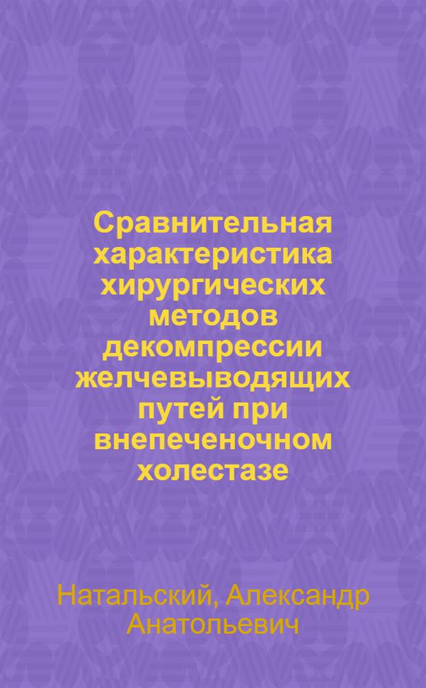 Сравнительная характеристика хирургических методов декомпрессии желчевыводящих путей при внепеченочном холестазе : автореф. дис. на соиск. учен. степ. канд. мед. наук : специальность 14.00.27