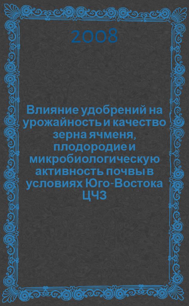 Влияние удобрений на урожайность и качество зерна ячменя, плодородие и микробиологическую активность почвы в условиях Юго-Востока ЦЧЗ : автореф. дис. на соиск. учен. степ. канд. с.-х. наук : специальность 06.01.04 <Агрохимия>