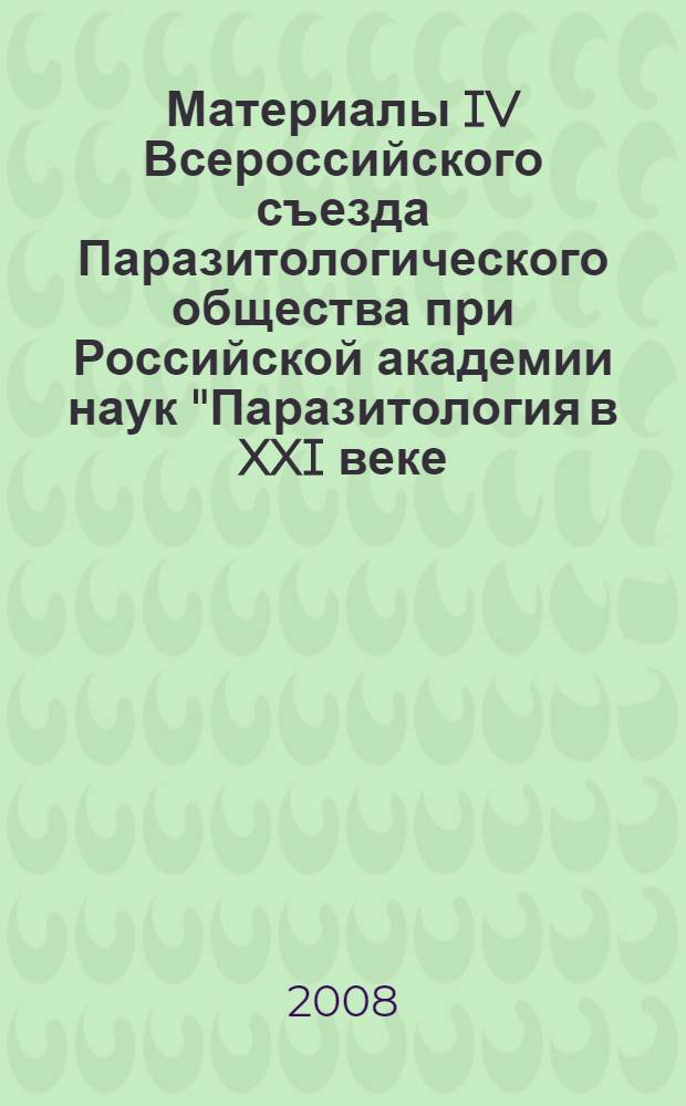 Материалы IV Всероссийского съезда Паразитологического общества при Российской академии наук "Паразитология в XXI веке - проблемы, методы, решения". Т. 3