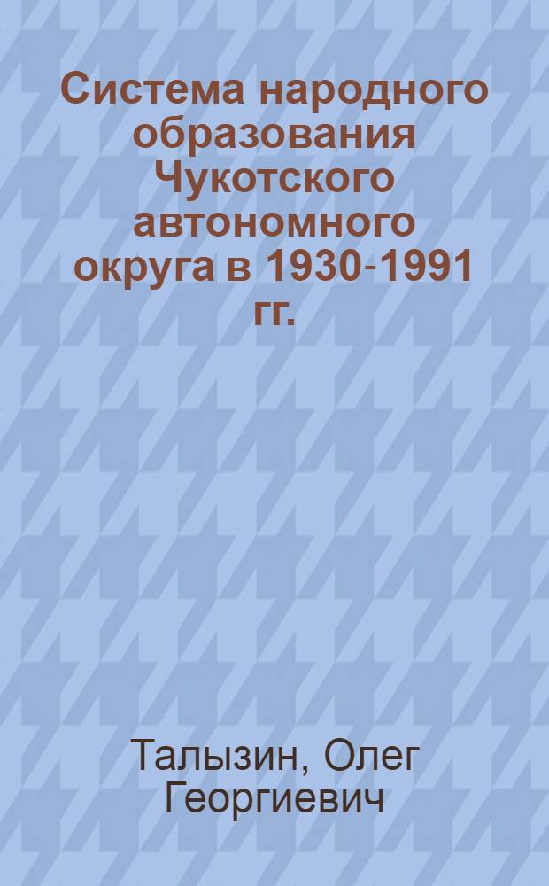 Система народного образования Чукотского автономного округа в 1930-1991 гг.: исторический опыт : автореф. дис. на соиск. учен. степ. канд. ист. наук : специальность 07.00.02 <Отечеств. история>