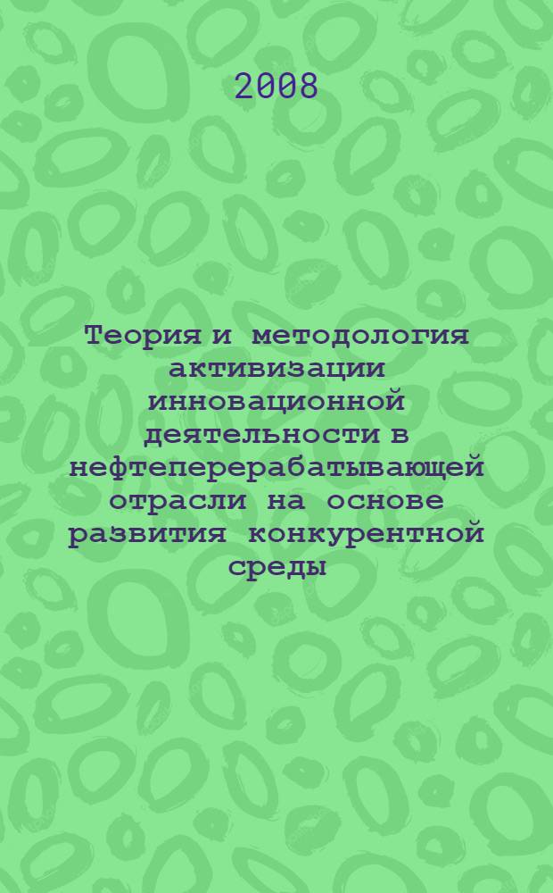 Теория и методология активизации инновационной деятельности в нефтеперерабатывающей отрасли на основе развития конкурентной среды : автореф. дис. на соиск. учен. степ. канд. экон. наук : специальность 08.00.05 <Экономика и упр. нар. хоз-вом>