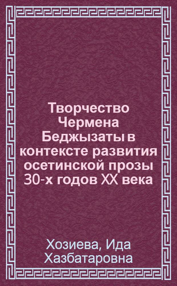 Творчество Чермена Беджызаты в контексте развития осетинской прозы 30-х годов XX века : автореф. дис. на соиск. учен. степ. канд. филол. наук : специальность 10.01.02 <Лит. народов Рос. Федерации>