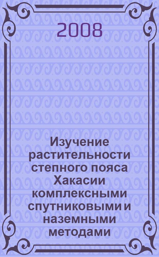 Изучение растительности степного пояса Хакасии комплексными спутниковыми и наземными методами : автореф. дис. на соиск. учен. степ. канд. биол. наук : специальность 03.00.02 <Биофизика>