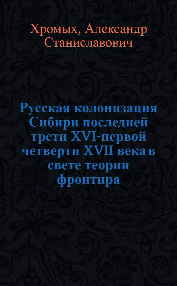 Русская колонизация Сибири последней трети XVI-первой четверти XVII века в свете теории фронтира : автореф. дис. на соиск. учен. степ. канд. ист. наук : специальность 07.00.02 <Отечеств. история>