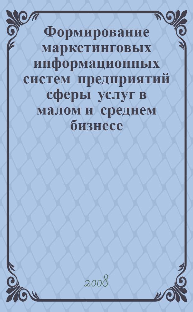 Формирование маркетинговых информационных систем предприятий сферы услуг в малом и среднем бизнесе : автореф. дис. на соиск. учен. степ. канд. экон. наук : специальность 08.00.05 <Экономика и упр. нар. хоз-вом>