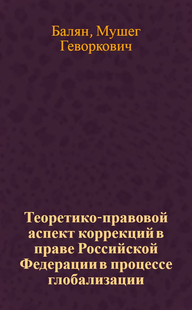 Теоретико-правовой аспект коррекций в праве Российской Федерации в процессе глобализации : автореф. дис. на соиск. учен. степ. канд. юрид. наук : специальность 12.00.01 <Теория и история права и государства; история правовых учений>