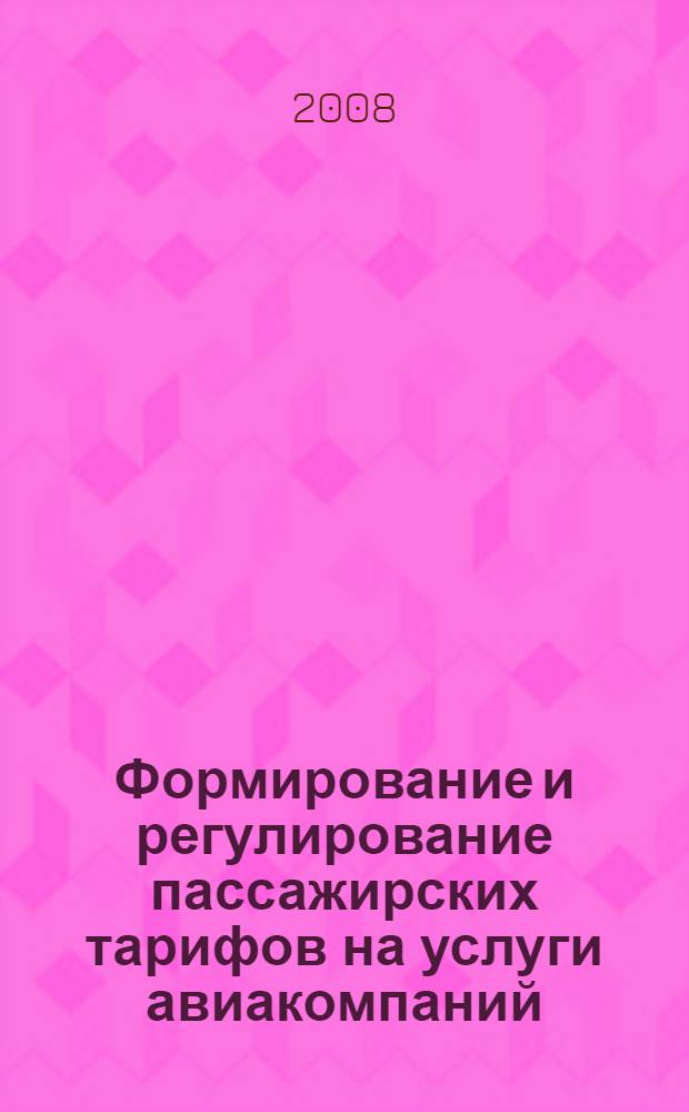 Формирование и регулирование пассажирских тарифов на услуги авиакомпаний : автореф. дис. на соиск. учен. степ. канд. экон. наук : специальность 08.00.05 <Экономика и упр. нар. хоз-вом>