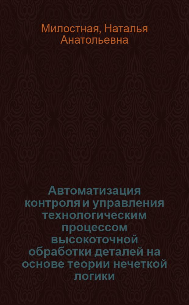 Автоматизация контроля и управления технологическим процессом высокоточной обработки деталей на основе теории нечеткой логики : автореф. дис. на соиск. учен. степ. канд. техн. наук : специальность 05.13.06 <Автоматизация и упр. технол. процессами и пр-вами>