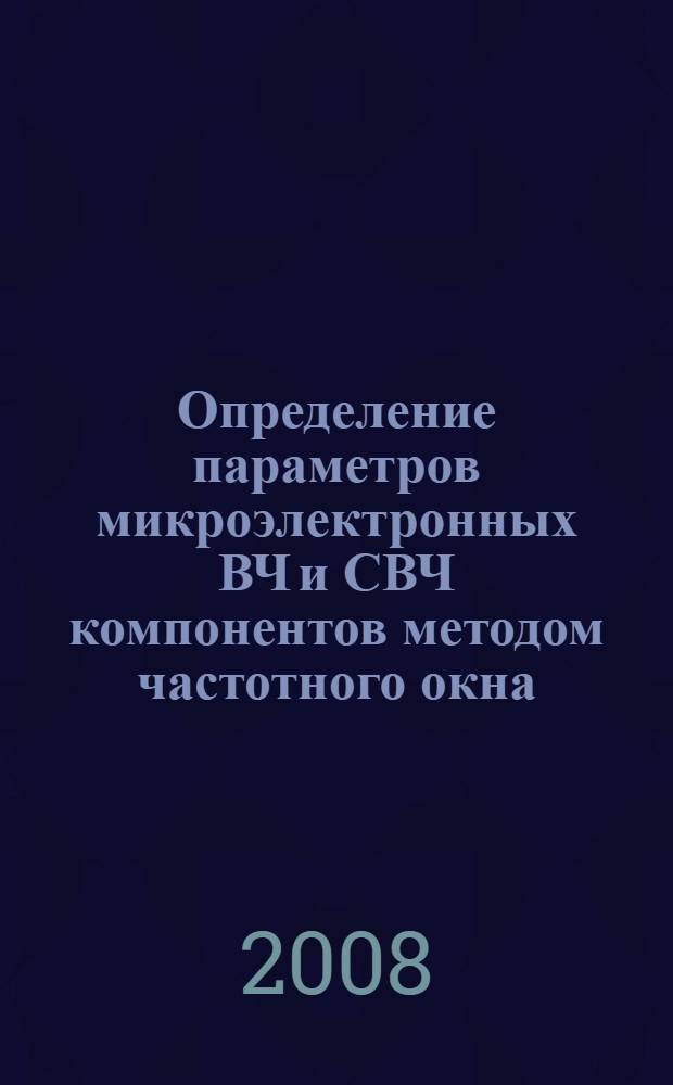 Определение параметров микроэлектронных ВЧ и СВЧ компонентов методом частотного окна : автореф. дис. на соиск. учен. степ. канд. техн. наук : специальность 05.11.13 <Приборы и методы контроля природ. среды, веществ, материалов и изделий>