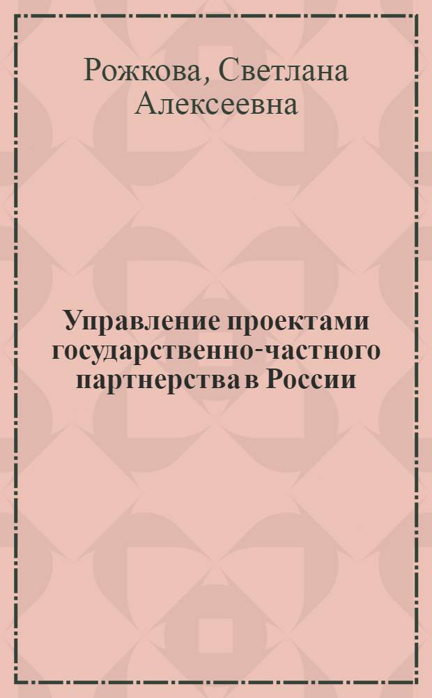 Управление проектами государственно-частного партнерства в России : (на примере транспортной инфраструктуры) : автореф. дис. на соиск. учен. степ. канд. экон. наук : специальность 08.00.05 <Экономика и упр. нар. хоз-вом>