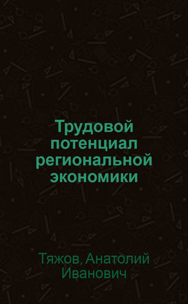 Трудовой потенциал региональной экономики : (промышленное производство) : монография