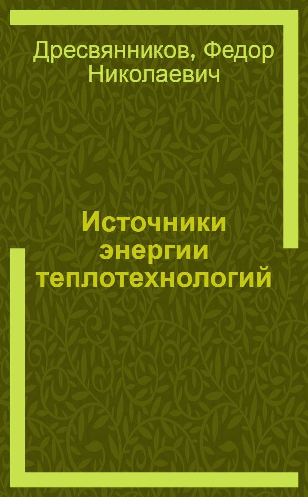 Источники энергии теплотехнологий : учебное пособие : для студентов вузов, обучающихся специальности 160304 "Авиационная и ракетно-космическая теплотехника"