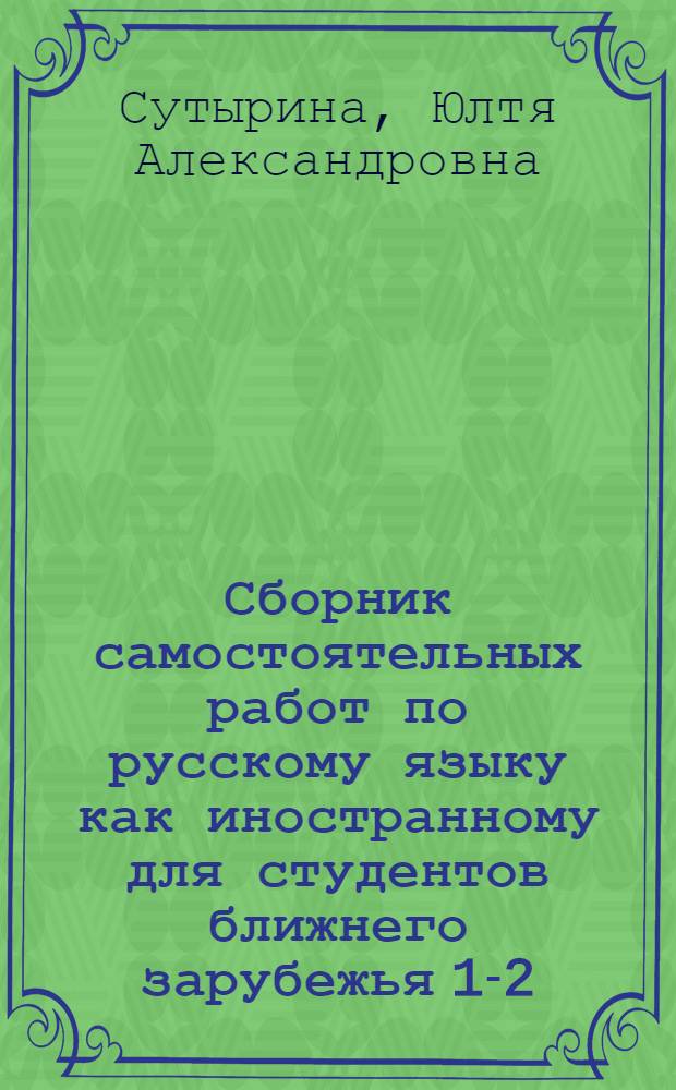Сборник самостоятельных работ по русскому языку как иностранному для студентов ближнего зарубежья 1-2-го курсов