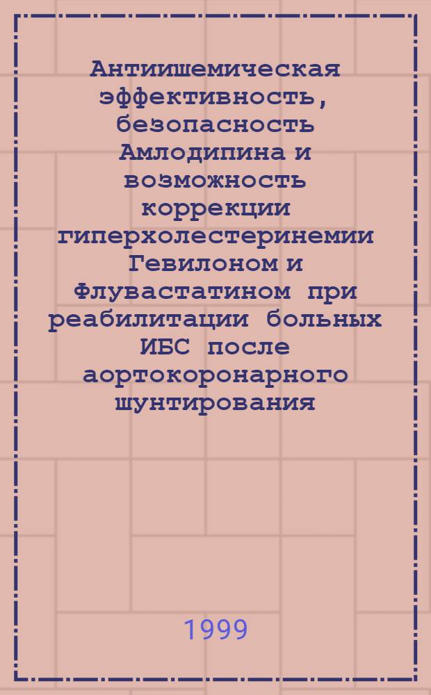 Антиишемическая эффективность, безопасность Амлодипина и возможность коррекции гиперхолестеринемии Гевилоном и Флувастатином при реабилитации больных ИБС после аортокоронарного шунтирования : автореферат диссертации на соискание ученой степени к.м.н. : специальность 14.00.06