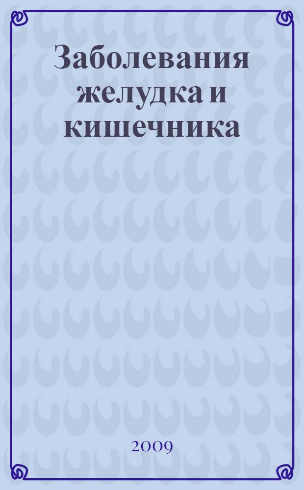 Заболевания желудка и кишечника : лучшие рецепты народной медицины от А до Я