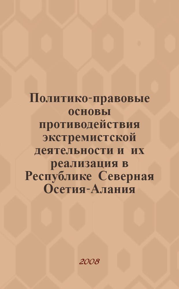 Политико-правовые основы противодействия экстремистской деятельности и их реализация в Республике Северная Осетия-Алания : автореф. дис. на соиск. учен. степ. канд. полит. наук : специальность 23.00.02 <Полит. ин-ты, этнополит. конфликтология, нац. и полит. процессы и технологии>