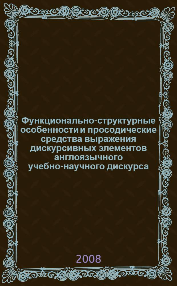 Функционально-структурные особенности и просодические средства выражения дискурсивных элементов англоязычного учебно-научного дискурса : автореф. дис. на соиск. учен. степ. канд. филол. наук : специальность 10.02.04 <Герм. яз.>
