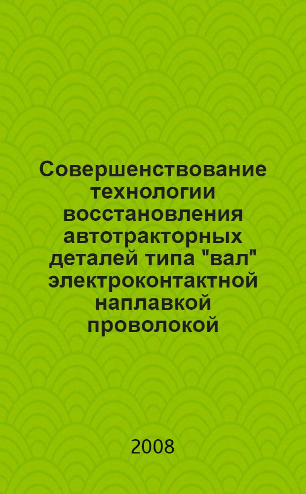 Совершенствование технологии восстановления автотракторных деталей типа "вал" электроконтактной наплавкой проволокой : автореф. дис. на соиск. учен. степ. канд. техн. наук : специальность 05.20.03 <Технологии и средства техн. обслуживания в сел. хоз-ве>