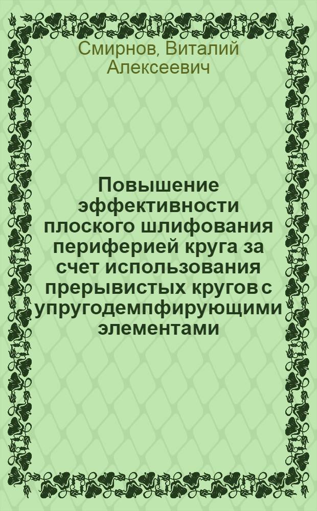 Повышение эффективности плоского шлифования периферией круга за счет использования прерывистых кругов с упругодемпфирующими элементами : автореф. дис. на соиск. учен. степ. канд. техн. наук : специальность 05.03.01 <Технологии и оборудование мех. и физ.-техн. обраб.>