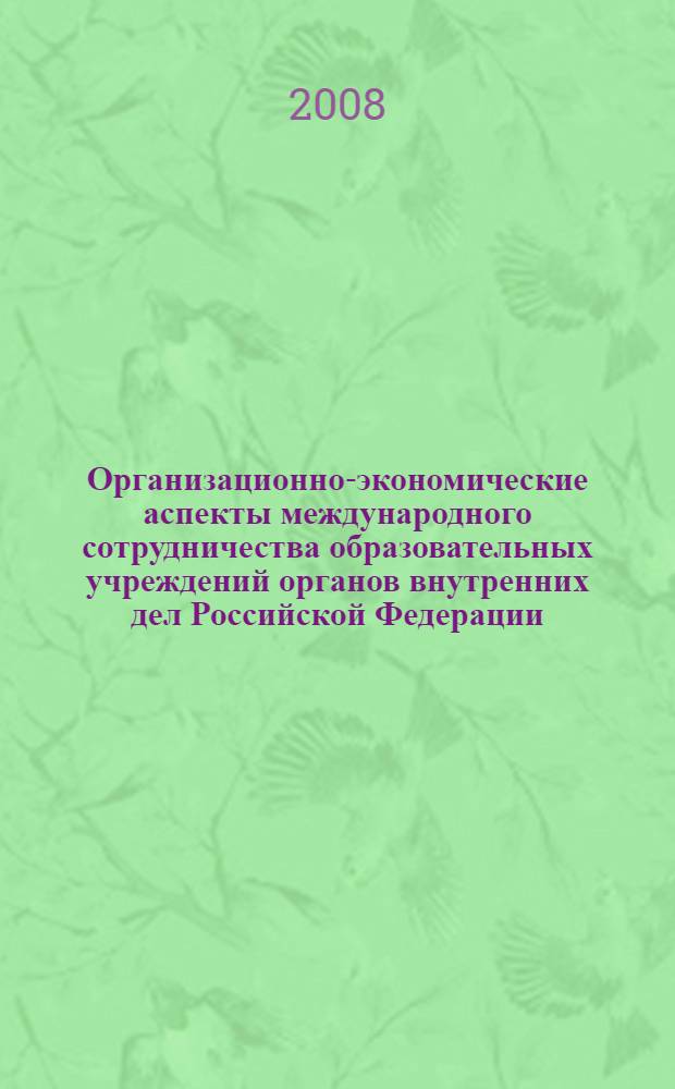Организационно-экономические аспекты международного сотрудничества образовательных учреждений органов внутренних дел Российской Федерации : автореф. дис. на соиск. учен. степ. канд. экон. наук : специальность 08.00.05 <Экономика и упр. нар. хоз-вом>