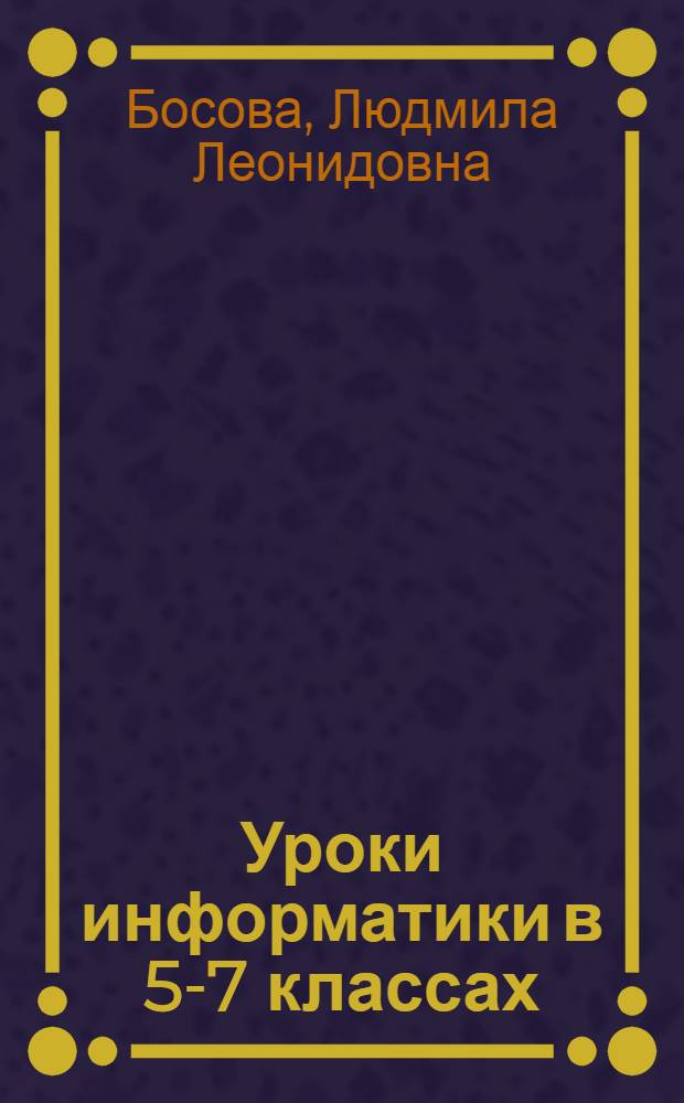 Уроки информатики в 5-7 классах : методическое пособие