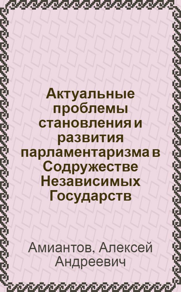 Актуальные проблемы становления и развития парламентаризма в Содружестве Независимых Государств : (сравнительный анализ на примере Российской Федерации и Украины) : автореф. дис. на соиск. учен. степ. канд. полит. наук : специальность 23.00.02 <Полит. ин-ты, этнополит. конфликтология, нац. и полит. процессы и технологии>