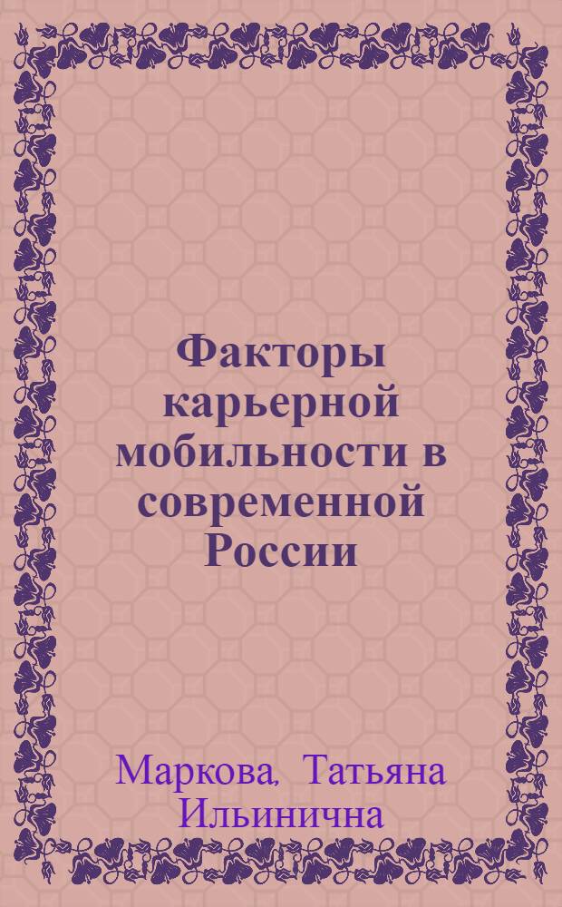 Факторы карьерной мобильности в современной России: социологический анализ : автореф. дис. на соиск. учен. степ. канд. социол. наук : специальность 22.00.04 <Соц. структура, соц. ин-ты и процессы>