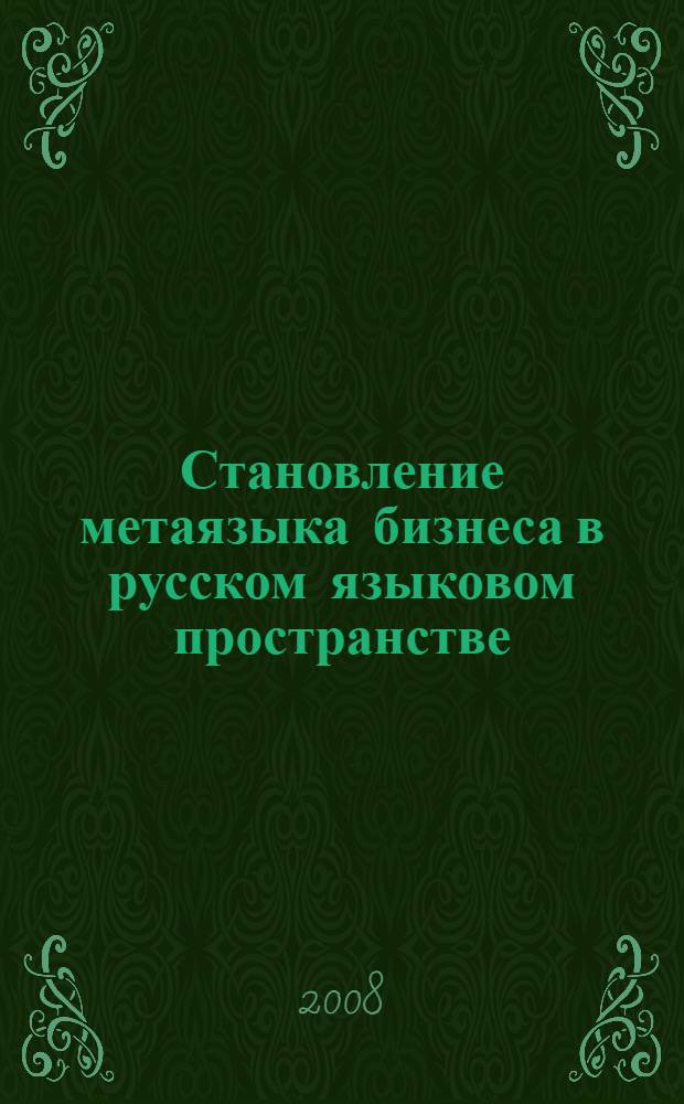 Становление метаязыка бизнеса в русском языковом пространстве : автореф. дис. на соиск. учен. степ. д-ра филол. наук : специальность 10.02.01 <Рус. яз.>