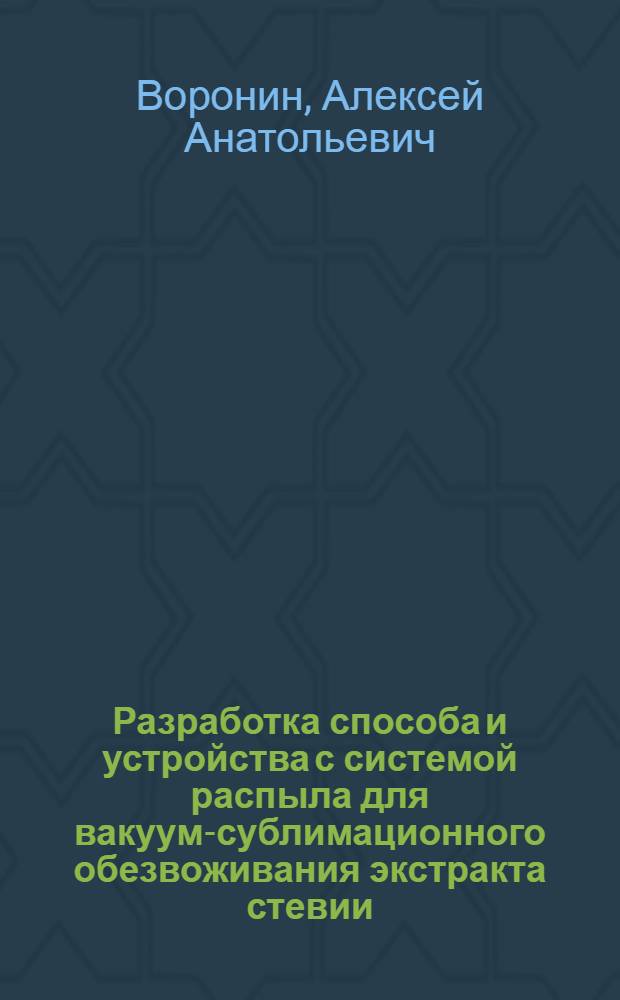 Разработка способа и устройства с системой распыла для вакуум-сублимационного обезвоживания экстракта стевии : автореф. дис. на соиск. учен. степ. канд. техн. наук : специальность 05.18.12 <Процессы и аппараты пищевых пр-в>