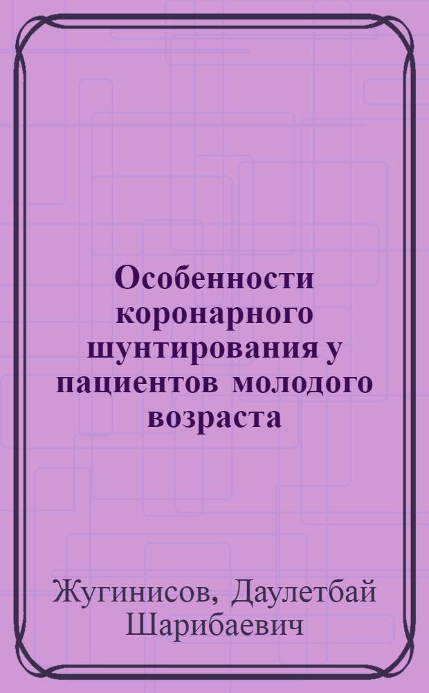 Особенности коронарного шунтирования у пациентов молодого возраста : автореф. дис. на соиск. учен. степ. канд. мед. наук : специальность 14.00.44 <Сердеч.-сосудистая хирургия>