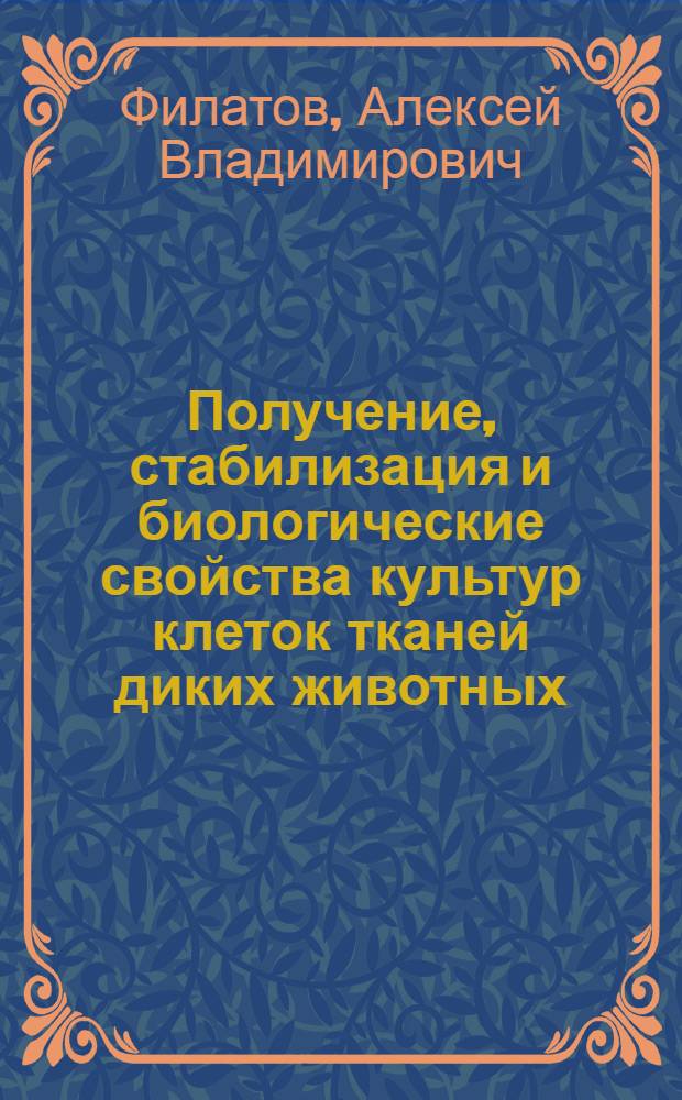 Получение, стабилизация и биологические свойства культур клеток тканей диких животных : автореф. дис. на соиск. учен. степ. канд. биол. наук : специальность 03.00.23 <Биотехнология>