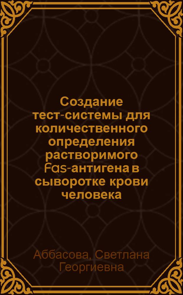 Создание тест-системы для количественного определения растворимого Fas-антигена в сыворотке крови человека : автореферат диссертации на соискание ученой степени к.б.н. : специальность 14.00.14