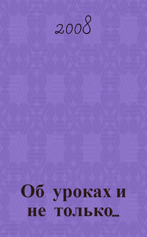 Об уроках и не только... : методический сборник : из опыта работы педагогов общеобразовательных учреждений Советского района