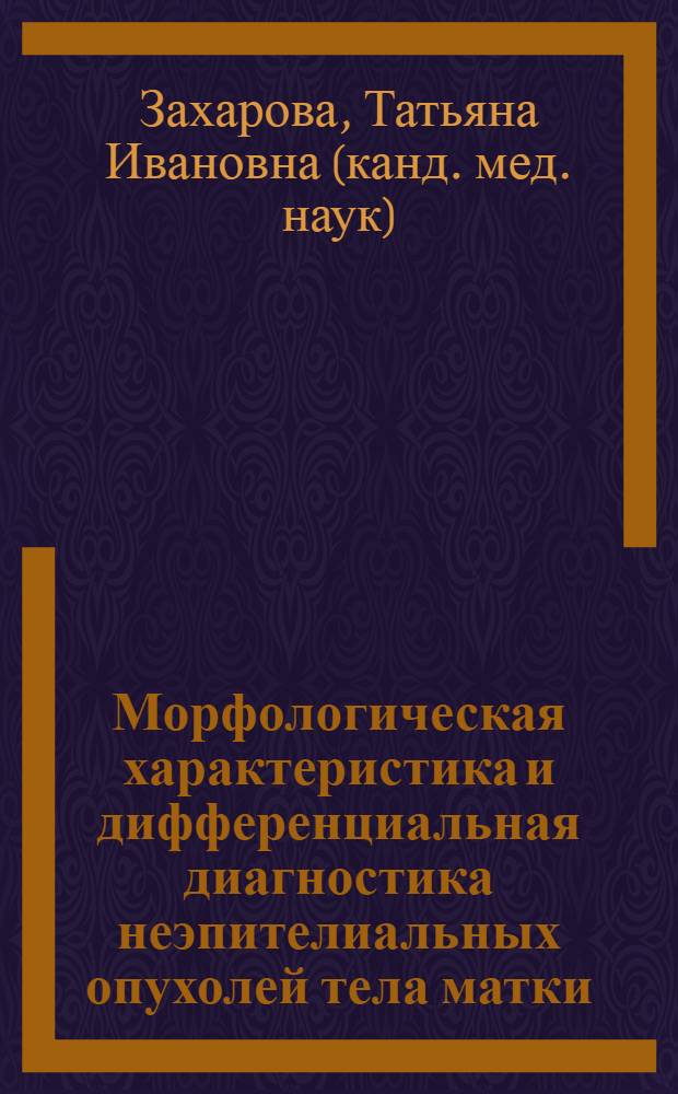 Морфологическая характеристика и дифференциальная диагностика неэпителиальных опухолей тела матки : автореферат диссертации на соискание ученой степени к.м.н. : специальность 14.00.14 : специальность 14.00.15