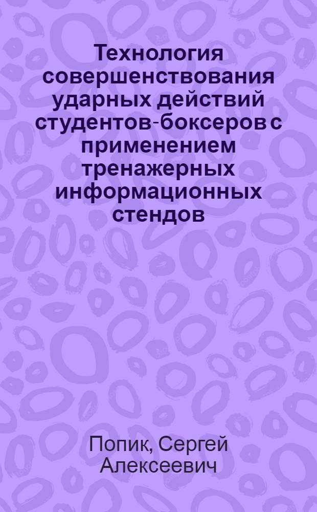 Технология совершенствования ударных действий студентов-боксеров с применением тренажерных информационных стендов : автореф. дис. на соиск. учен. степ. канд. пед. наук : специальность 13.00.04 <Теория и методика физ. воспитания, спортив. тренировки, оздоровит. и адаптив. физ. культуры>