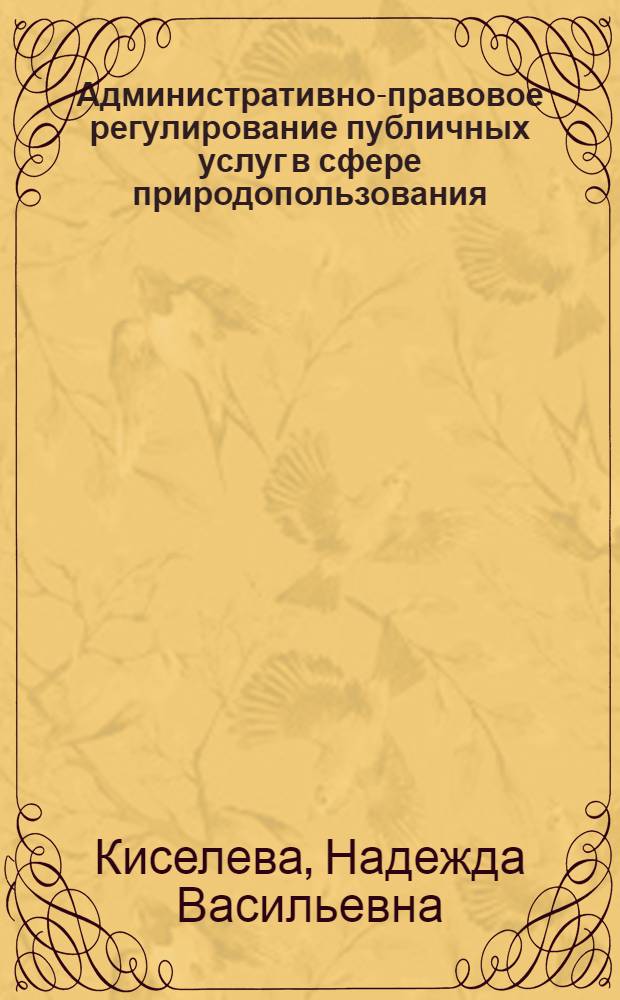 Административно-правовое регулирование публичных услуг в сфере природопользования: современное состояние и перспективы развития : автореф. дис. на соиск. учен. степ. канд. юрид. наук : специальность 12.00.14 <Адм. право, финансовое право, информ. право>