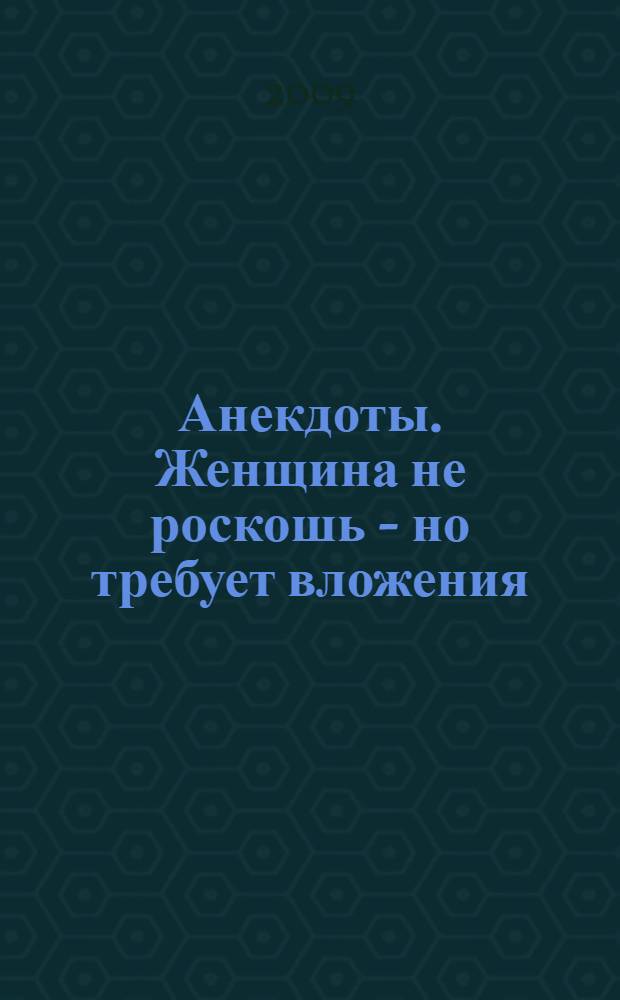 Анекдоты. Женщина не роскошь - но требует вложения : в номере на 32 траницах : более 150 новых анекдотов, тосты, афоризмы, карикатуры