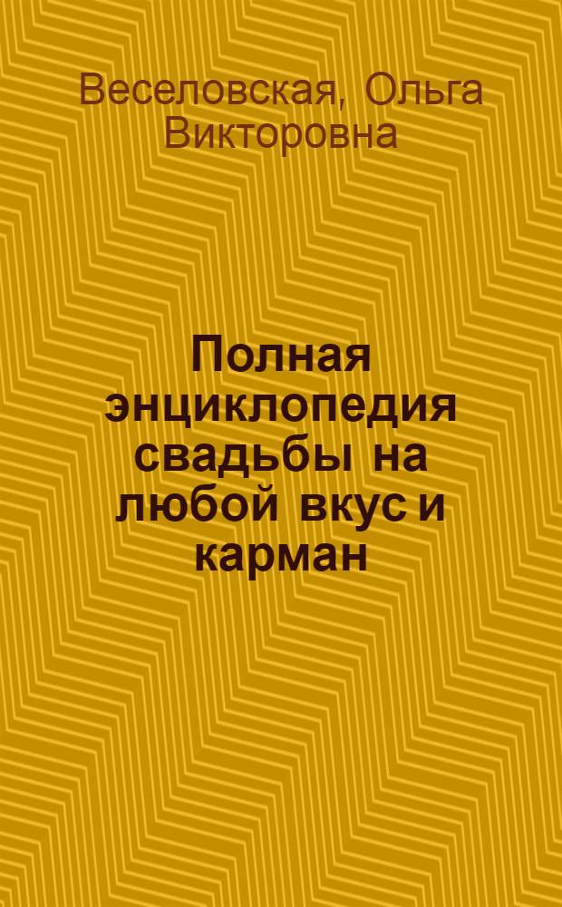 Полная энциклопедия свадьбы на любой вкус и карман