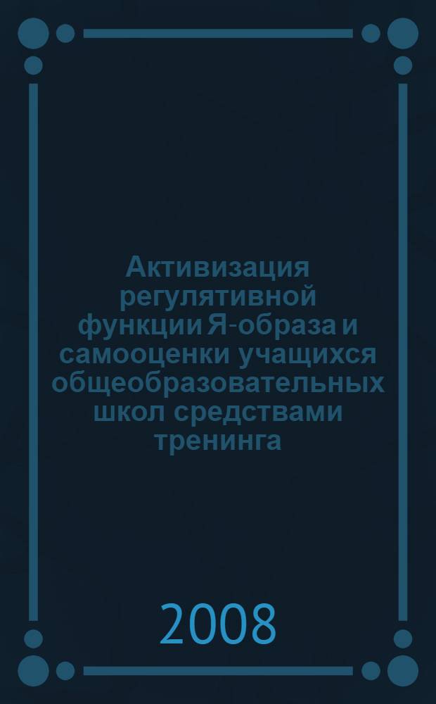 Активизация регулятивной функции Я-образа и самооценки учащихся общеобразовательных школ средствами тренинга : автореф. дис. на соиск. учен. степ. канд. психол. наук : специальность 19.00.07 <Пед. психология>